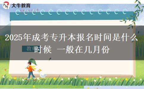 2025年成考專升本報(bào)名時(shí)間是什么時(shí)候 一般在幾月份