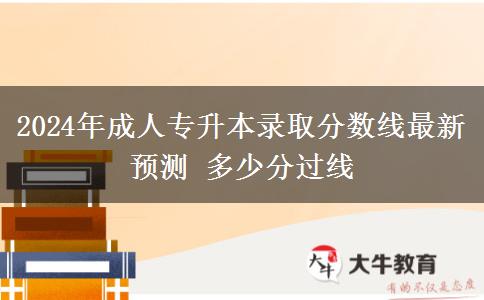 2024年成人專升本錄取分?jǐn)?shù)線最新預(yù)測(cè) 多少分過線