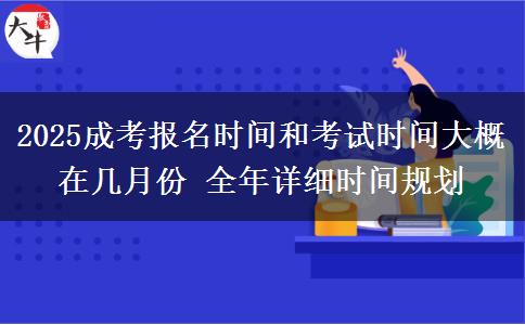 2025成考報名時間和考試時間大概在幾月份 全年詳細(xì)時間規(guī)劃