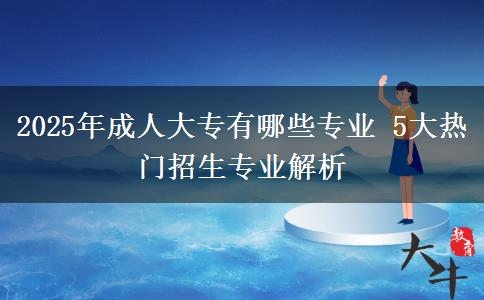 2025年成人大專(zhuān)有哪些專(zhuān)業(yè) 5大熱門(mén)招生專(zhuān)業(yè)解析