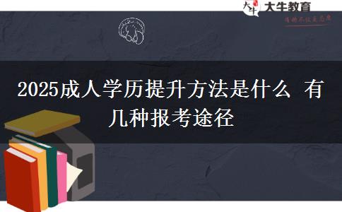 2025成人學(xué)歷提升方法是什么 有幾種報考途徑