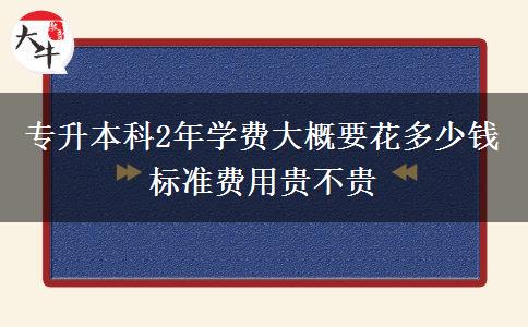專(zhuān)升本科2年學(xué)費(fèi)大概要花多少錢(qián) 標(biāo)準(zhǔn)費(fèi)用貴不貴