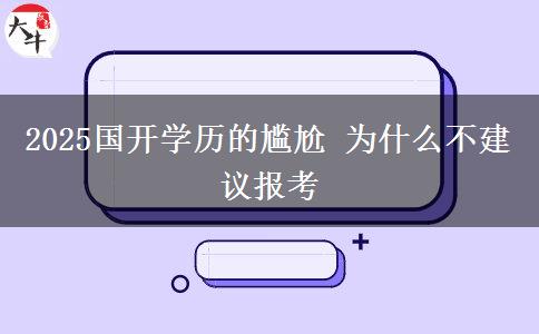 2025國開學歷的尷尬 為什么不建議報考