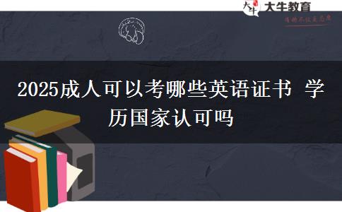 2025成人可以考哪些英語(yǔ)證書 學(xué)歷國(guó)家認(rèn)可嗎