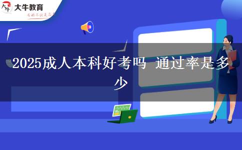 2025成人本科好考嗎 通過(guò)率是多少
