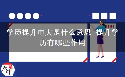 學歷提升電大是什么意思 提升學歷有哪些作用