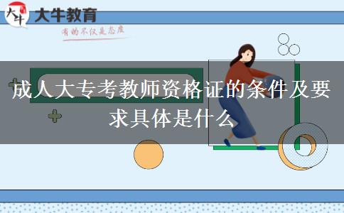 成人大?？冀處熧Y格證的條件及要求具體是什么