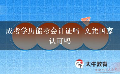 成考學(xué)歷能考會(huì)計(jì)證嗎 文憑國(guó)家認(rèn)可嗎