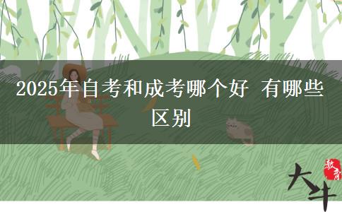 2025年自考和成考哪個好 有哪些區(qū)別