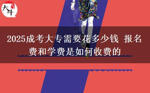 2025成考大專需要花多少錢 報(bào)名費(fèi)和學(xué)費(fèi)是如何收費(fèi)的