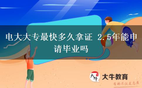 電大大專(zhuān)最快多久拿證 2.5年能申請(qǐng)畢業(yè)嗎