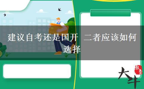 建議自考還是國開 二者應(yīng)該如何選擇