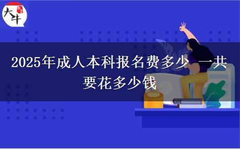 2025年成人本科報名費多少 一共要花多少錢