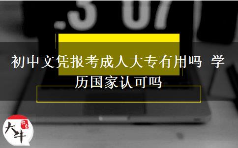初中文憑報考成人大專有用嗎 學(xué)歷國家認(rèn)可嗎
