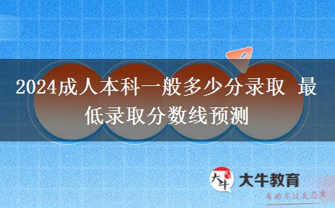 2024成人本科一般多少分錄取 最低錄取分數(shù)線預(yù)測
