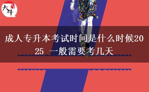 成人專升本考試時間是什么時候2025 一般需要考幾天