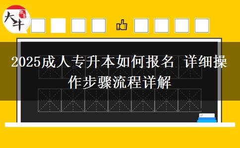 2025成人專升本如何報(bào)名 詳細(xì)操作步驟流程詳解