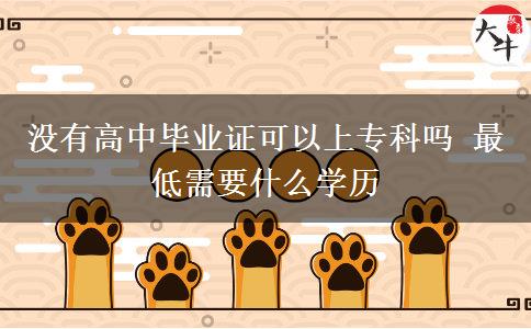 沒有高中畢業(yè)證可以上?？茊?最低需要什么學(xué)歷