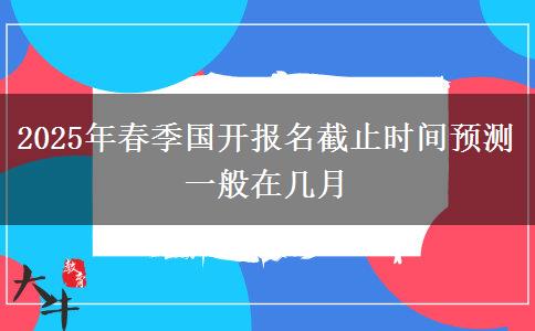 2025年春季國(guó)開報(bào)名截止時(shí)間預(yù)測(cè) 一般在幾月