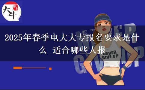 2025年春季電大大專(zhuān)報(bào)名要求是什么 適合哪些人報(bào)