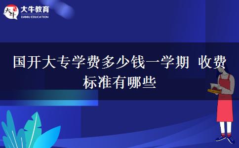 國開大專學費多少錢一學期 收費標準有哪些
