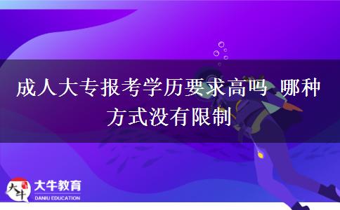 成人大專報(bào)考學(xué)歷要求高嗎 哪種方式?jīng)]有限制