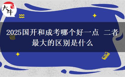 2025國開和成考哪個(gè)好一點(diǎn) 二者最大的區(qū)別是什么