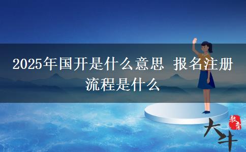 2025年國開是什么意思 報名注冊流程是什么