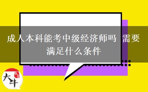 成人本科能考中級經(jīng)濟(jì)師嗎 需要滿足什么條件