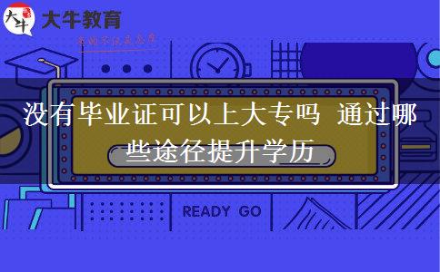 沒有畢業(yè)證可以上大專嗎 通過哪些途徑提升學(xué)歷