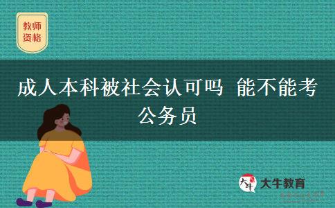 成人本科被社會認(rèn)可嗎 能不能考公務(wù)員