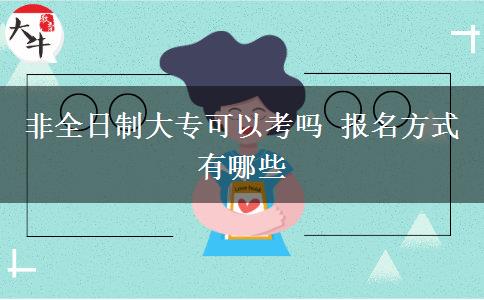 非全日制大專可以考嗎 報(bào)名方式有哪些