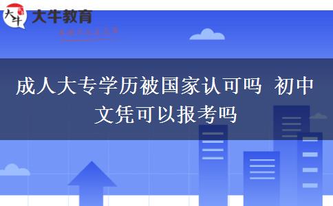 成人大專學(xué)歷被國家認(rèn)可嗎 初中文憑可以報(bào)考嗎