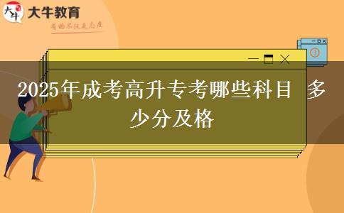 2025年成考高升專(zhuān)考哪些科目 多少分及格