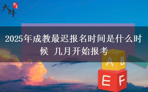 2025年成教最遲報(bào)名時(shí)間是什么時(shí)候 幾月開始報(bào)考