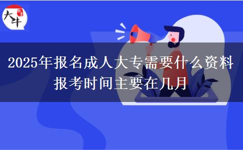2025年報(bào)名成人大專需要什么資料 報(bào)考時(shí)間主要在幾月