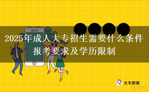2025年成人大專招生需要什么條件 報(bào)考要求及學(xué)歷限制