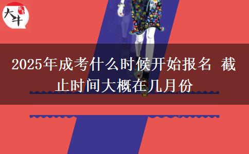 2025年成考什么時(shí)候開始報(bào)名 截止時(shí)間大概在幾月份