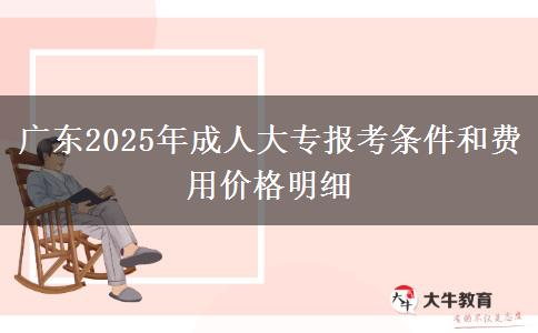 廣東2025年成人大專報考條件和費(fèi)用價格明細(xì)