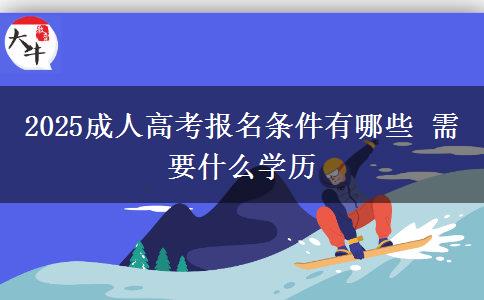 2025成人高考報名條件有哪些 需要什么學歷