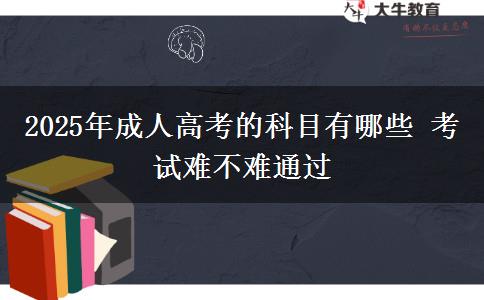 2025年成人高考的科目有哪些 考試難不難通過(guò)