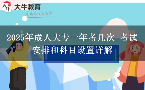 2025年成人大專(zhuān)一年考幾次 考試安排和科目設(shè)置詳解