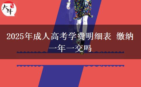 2025年成人高考學(xué)費明細(xì)表 繳納一年一交嗎