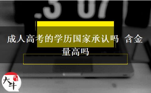 成人高考的學(xué)歷國家承認(rèn)嗎 含金量高嗎