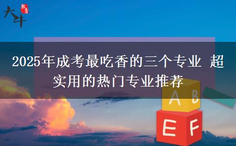 2025年成考最吃香的三個專業(yè) 超實(shí)用的熱門專業(yè)推薦
