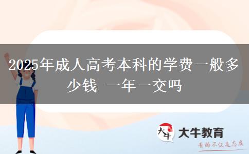 2025年成人高考本科的學(xué)費一般多少錢 一年一交嗎