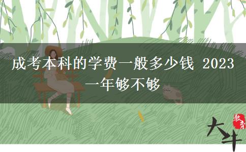成考本科的學(xué)費一般多少錢 2023一年夠不夠
