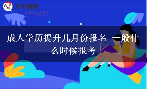 成人學(xué)歷提升幾月份報名 一般什么時候報考