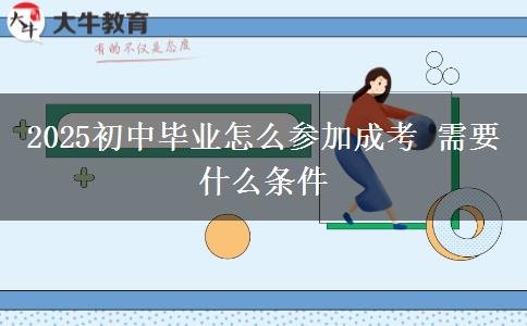 2025初中畢業(yè)怎么參加成考 需要什么條件
