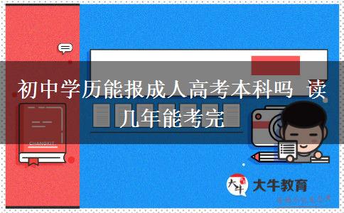 初中學(xué)歷能報成人高考本科嗎 讀幾年能考完
